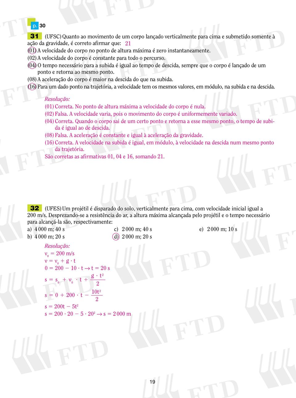 (04) O tempo necessário para a subida é igual ao tempo de descida, sempre que o corpo é lançado de um ponto e retorna ao mesmo ponto. (08) A aceleração do corpo é maior na descida do que na subida.