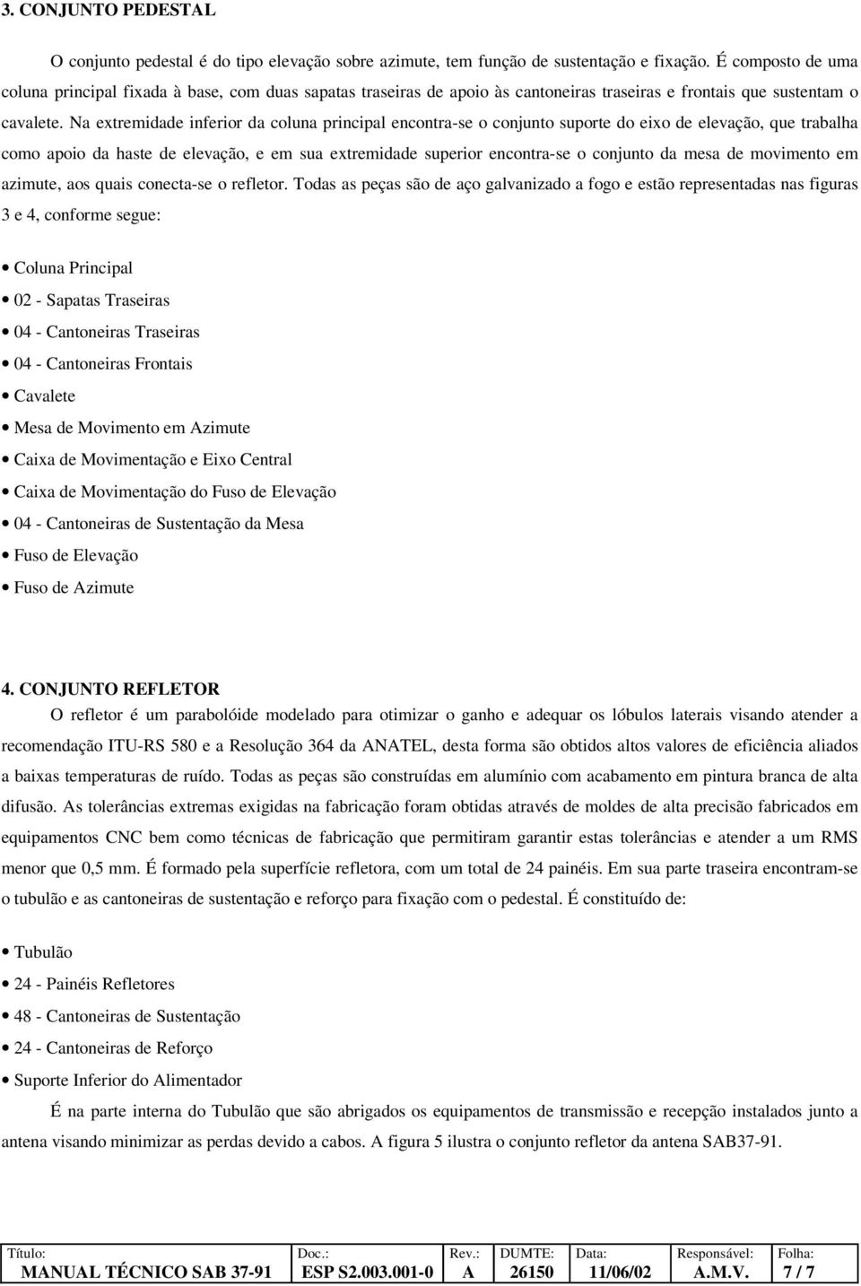 Na extremidade inferior da coluna principal encontra-se o conjunto suporte do eixo de elevação, que trabalha como apoio da haste de elevação, e em sua extremidade superior encontra-se o conjunto da