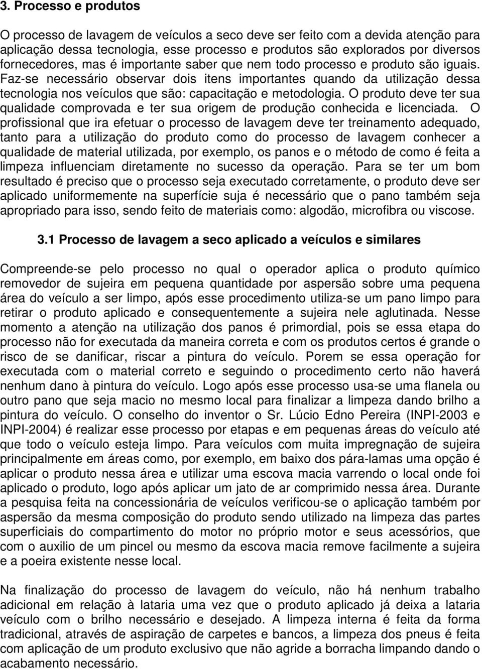 Faz-se necessário observar dois itens importantes quando da utilização dessa tecnologia nos veículos que são: capacitação e metodologia.