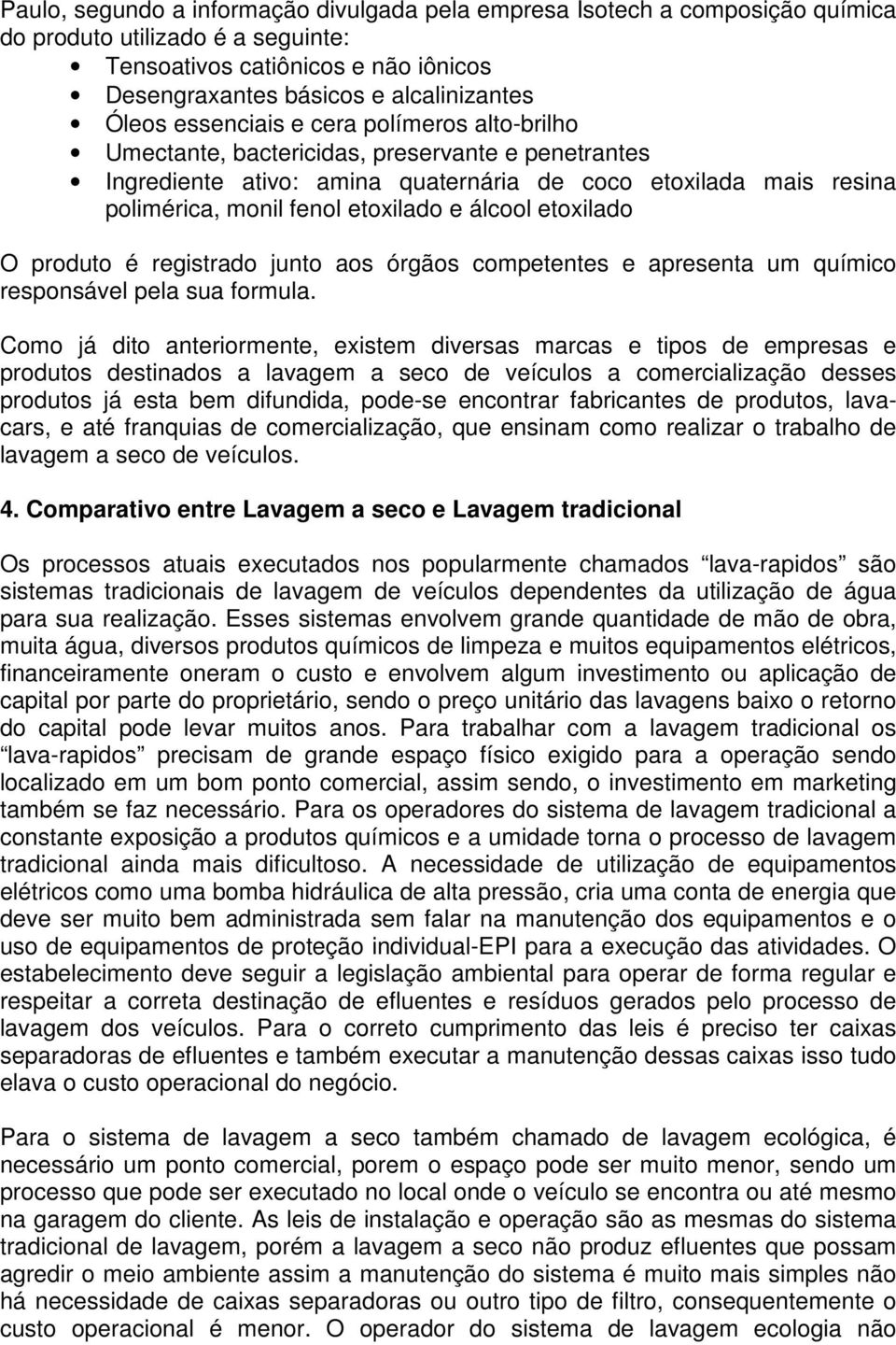 álcool etoxilado O produto é registrado junto aos órgãos competentes e apresenta um químico responsável pela sua formula.