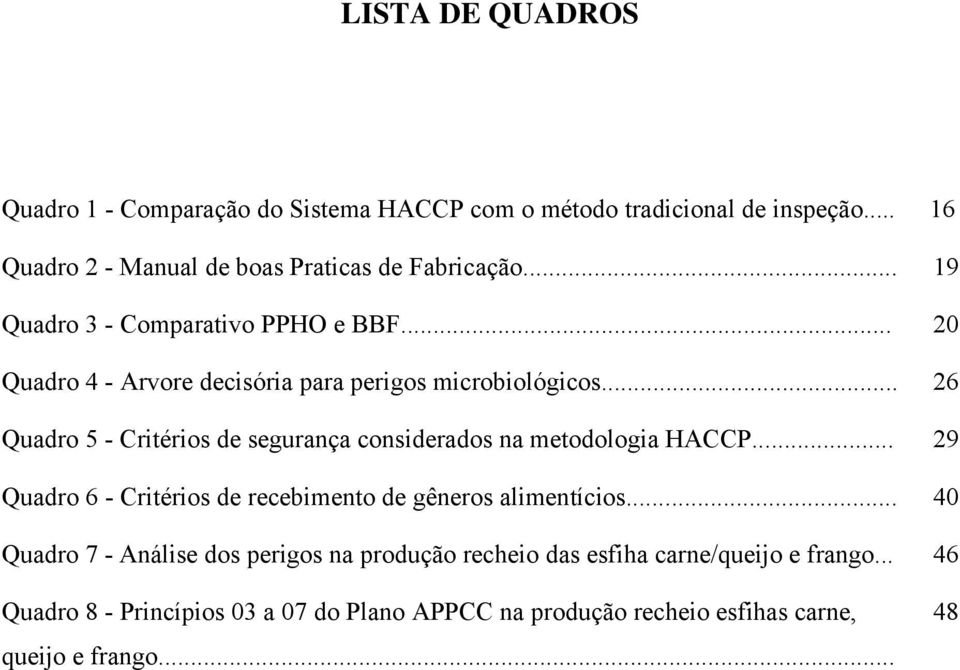 .. 26 Quadro 5 - Critérios de segurança considerados na metodologia HACCP... 29 Quadro 6 - Critérios de recebimento de gêneros alimentícios.