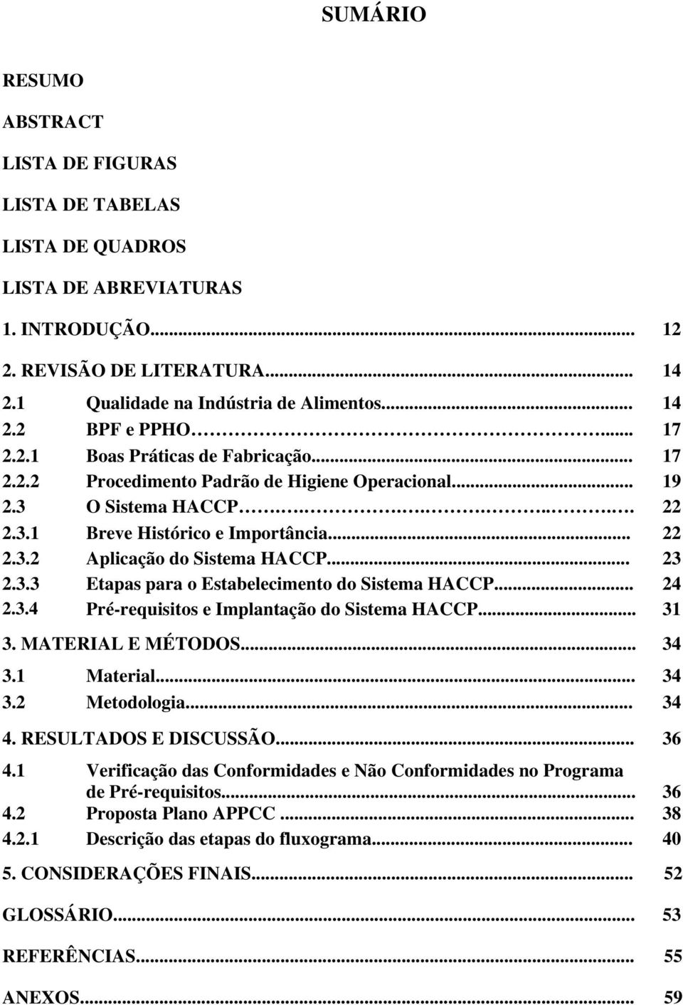 .. 23 2.3.3 Etapas para o Estabelecimento do Sistema HACCP... 24 2.3.4 Pré-requisitos e Implantação do Sistema HACCP... 31 3. MATERIAL E MÉTODOS... 34 3.1 Material... 34 3.2 Metodologia... 34 4.