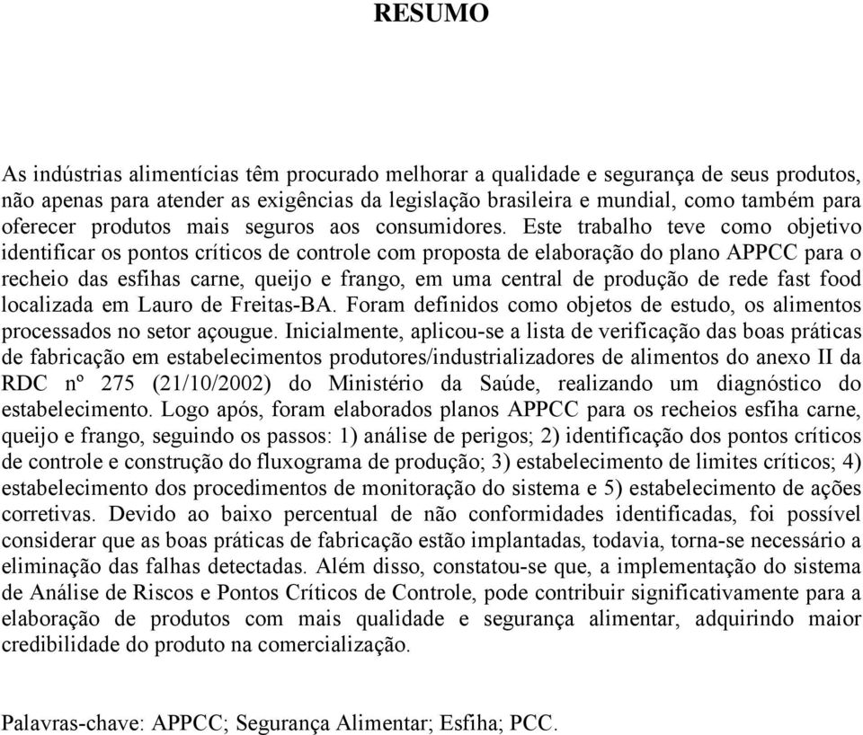 Este trabalho teve como objetivo identificar os pontos críticos de controle com proposta de elaboração do plano APPCC para o recheio das esfihas carne, queijo e frango, em uma central de produção de