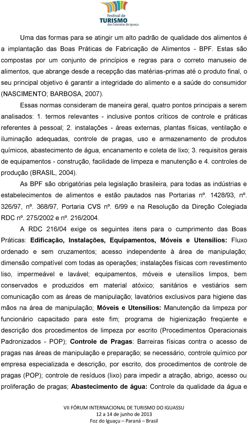 garantir a integridade do alimento e a saúde do consumidor (NASCIMENTO; BARBOSA, 2007). Essas normas consideram de maneira geral, quatro pontos principais a serem analisados: 1.