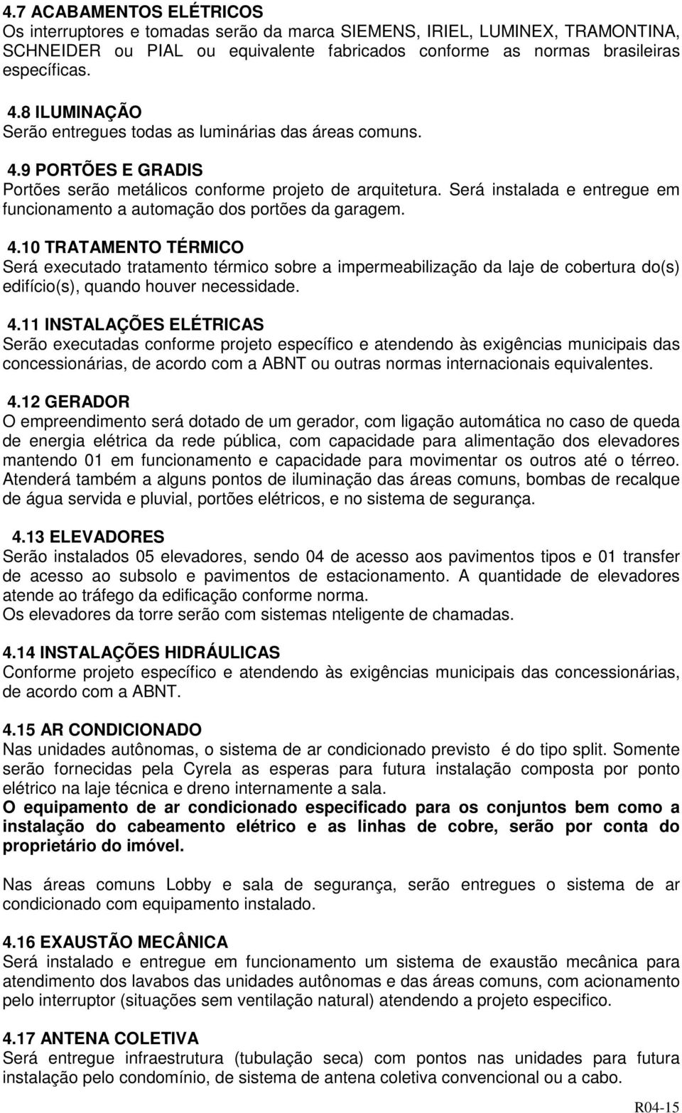 Será instalada e entregue em funcionamento a automação dos portões da garagem. 4.