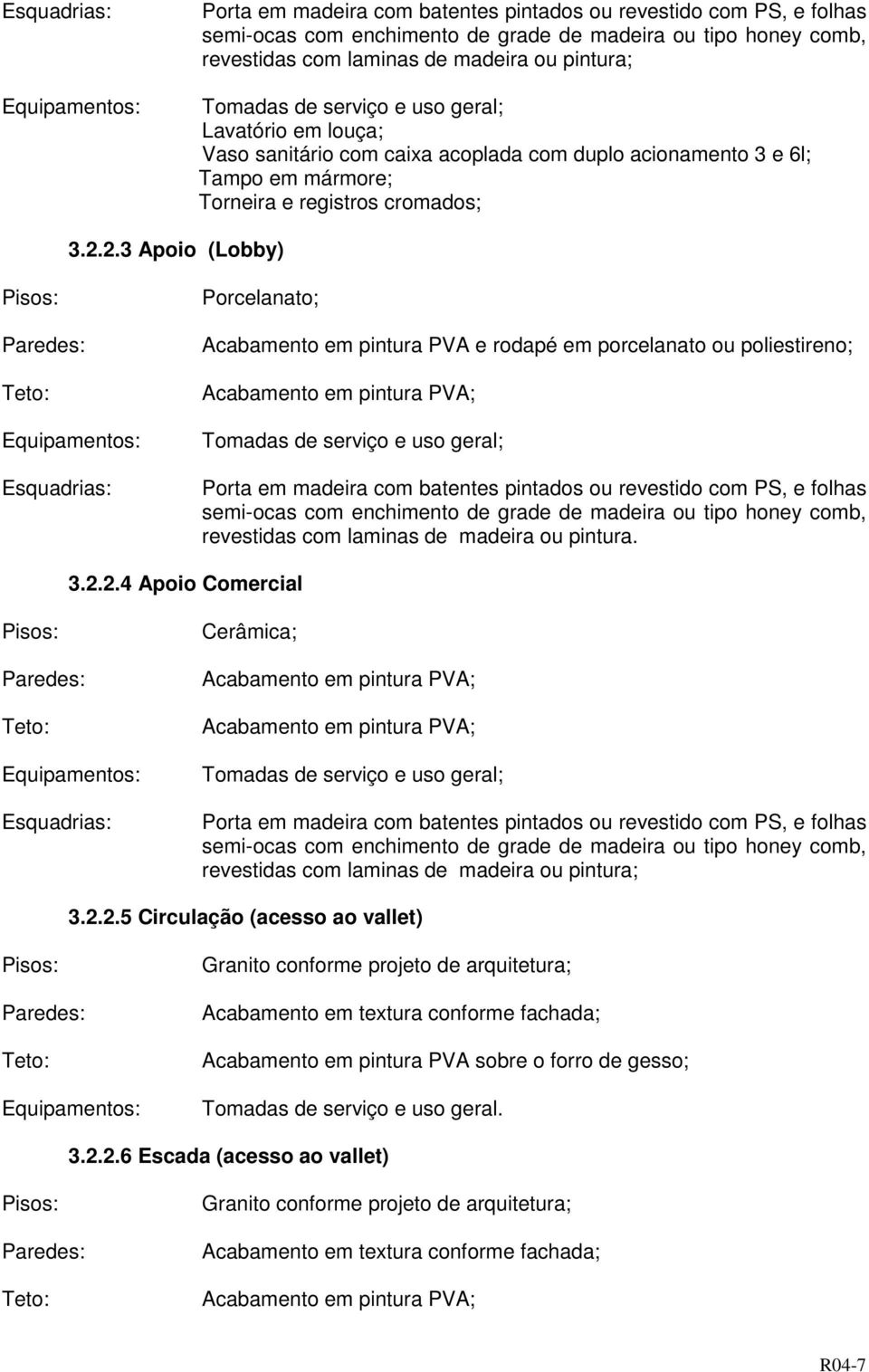 2.2.5 Circulação (acesso ao vallet) Granito conforme projeto de arquitetura; Acabamento em textura conforme fachada; Acabamento em pintura PVA sobre o forro de gesso; Tomadas de