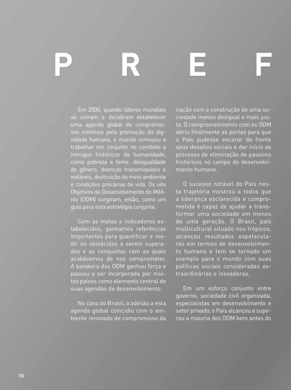 Os oito Objetivos de Desenvolvimento do Milênio (ODM) surgiram, então, como um guia para esta estratégia conjunta.