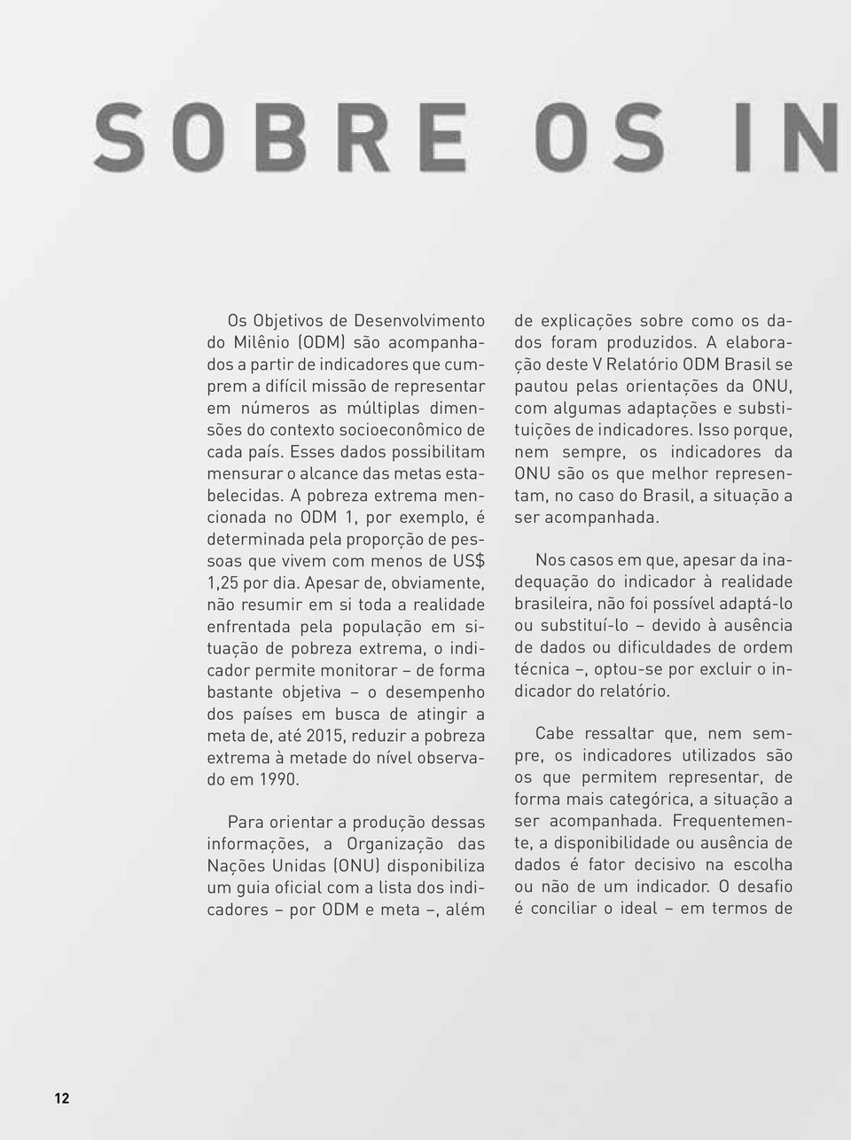 A pobreza extrema mencionada no ODM 1, por exemplo, é determinada pela proporção de pessoas que vivem com menos de US$ 1,25 por dia.