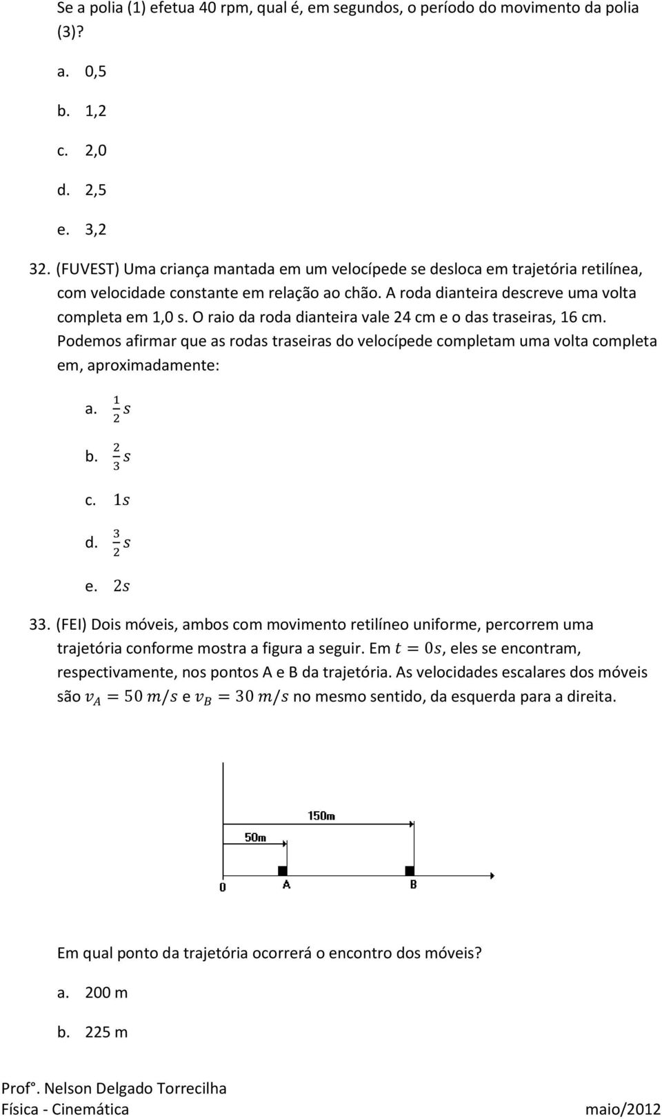 O raio da roda dianteira vale 24 cm e o das traseiras, 16 cm. Podemos afirmar que as rodas traseiras do velocípede completam uma volta completa em, aproximadamente: a. b. c. d. e. 33.