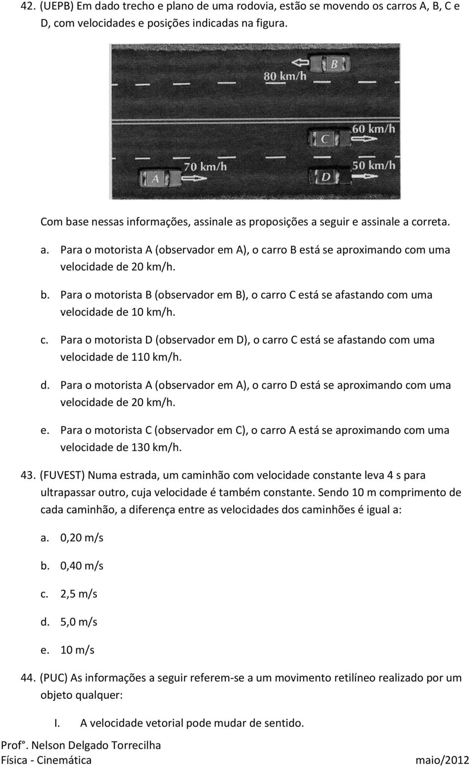 c. Para o motorista D (observador em D), o carro C está se afastando com uma velocidade de 110 km/h. d. Para o motorista A (observador em A), o carro D está se aproximando com uma velocidade de 20 km/h.