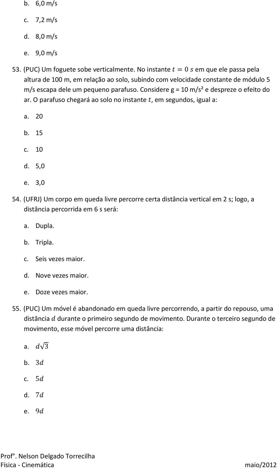 Considere g = 10 m/s² e despreze o efeito do ar. O parafuso chegará ao solo no instante, em segundos, igual a: a. 20 b. 15 c. 10 d. 5,0 e. 3,0 54.