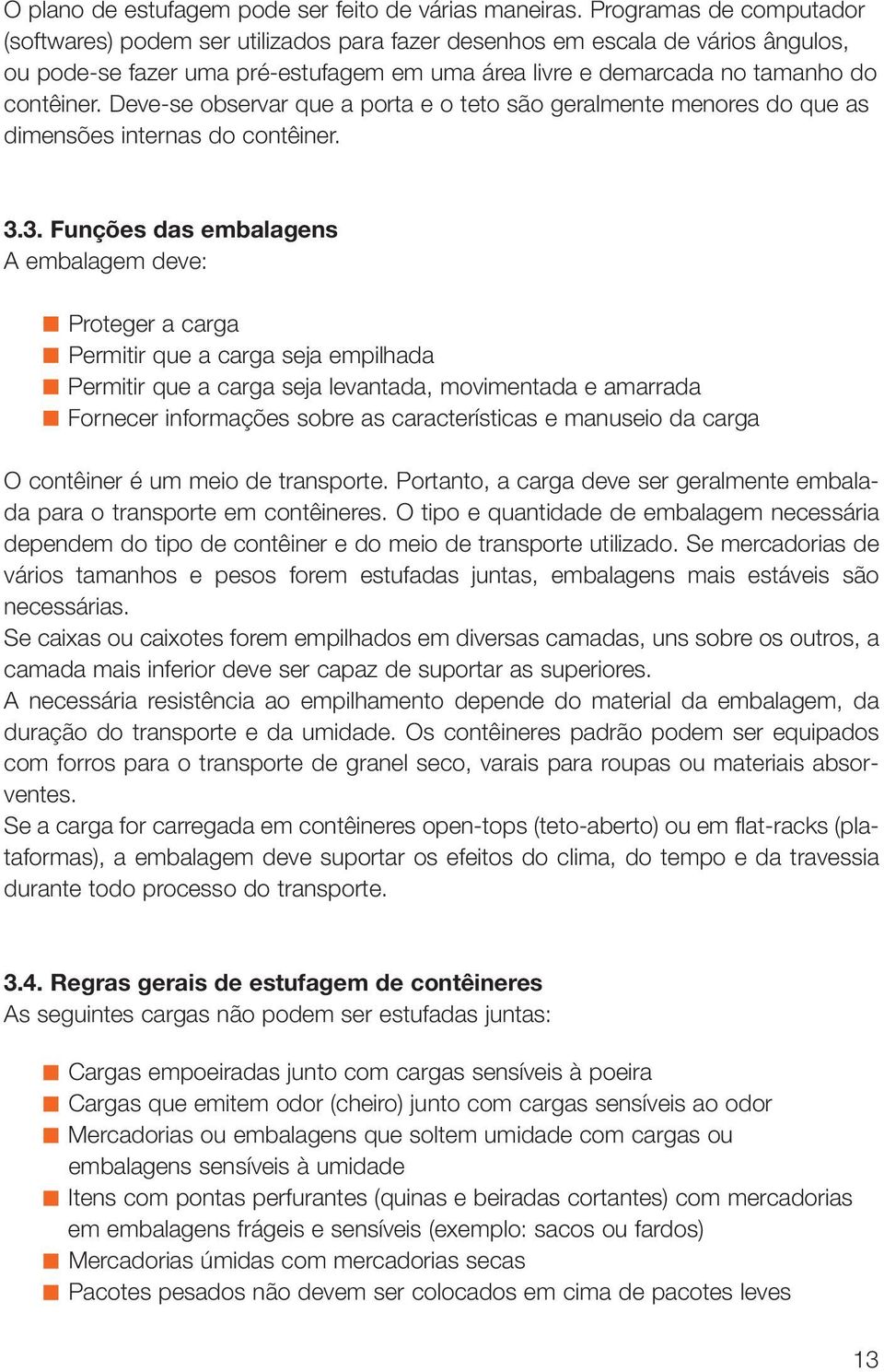 Deve-se observar que a porta e o teto são geralmente menores do que as dimensões internas do contêiner. 3.