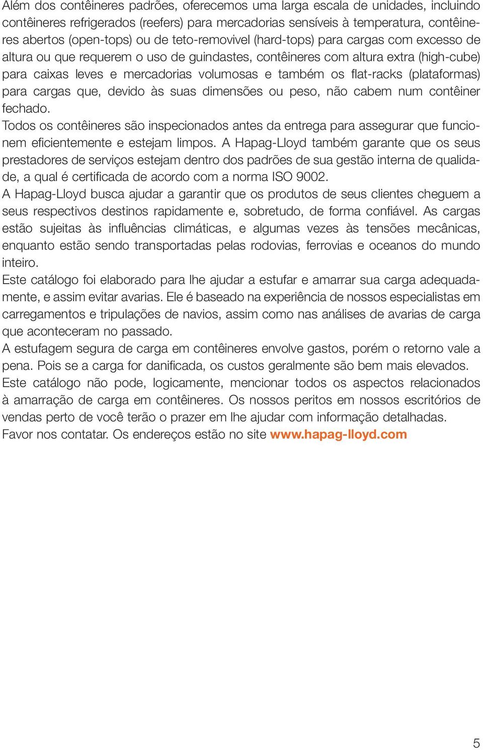 flat-racks (plataformas) para cargas que, devido às suas dimensões ou peso, não cabem num contêiner fechado.