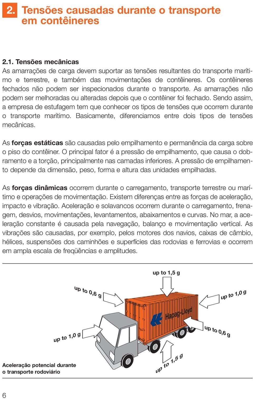 Os contêineres fechados não podem ser inspecionados durante o transporte. As amarrações não podem ser melhoradas ou alteradas depois que o contêiner foi fechado.