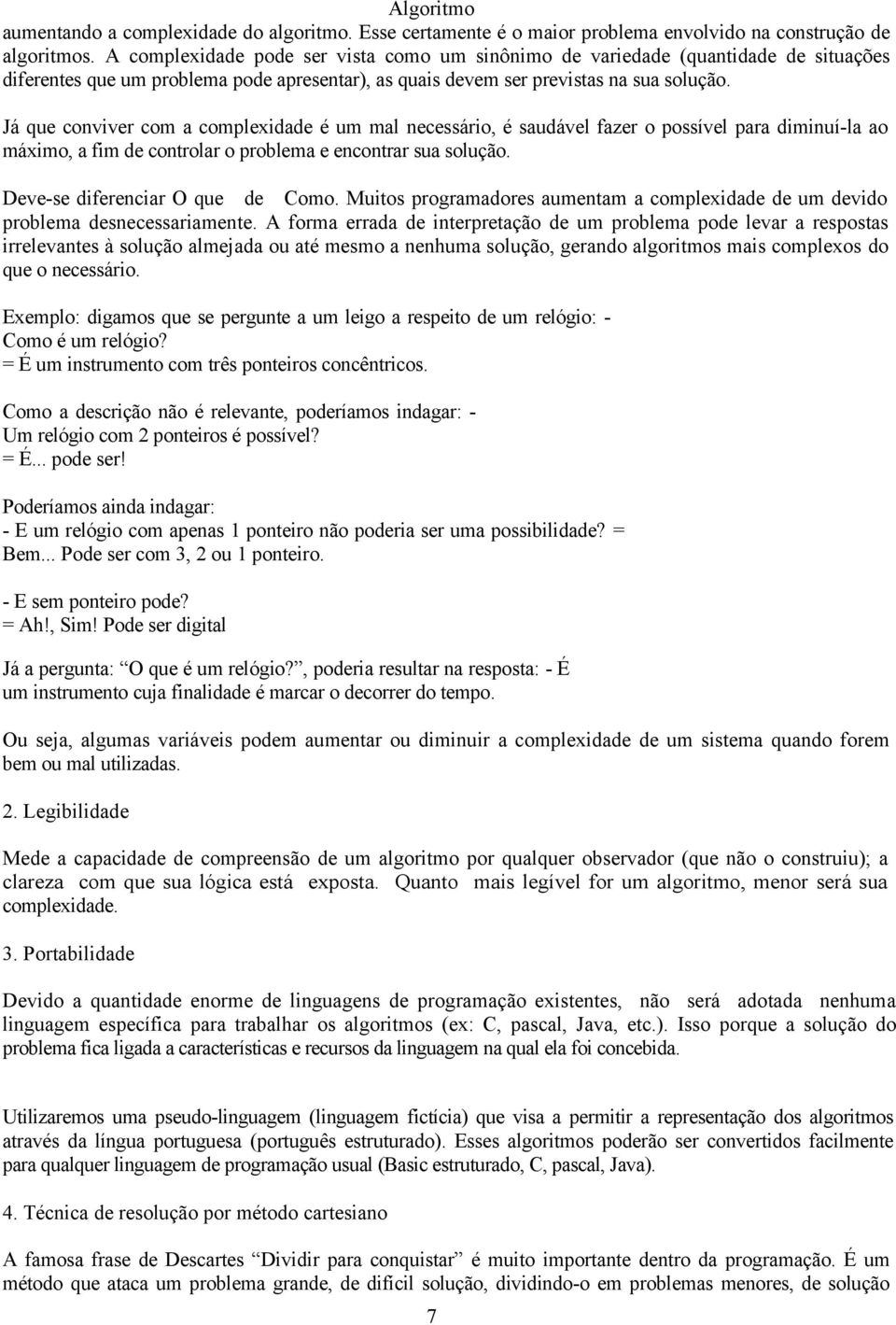 Já que conviver com a complexidade é um mal necessário, é saudável fazer o possível para diminuí-la ao máximo, a fim de controlar o problema e encontrar sua solução. Deve-se diferenciar O que de Como.