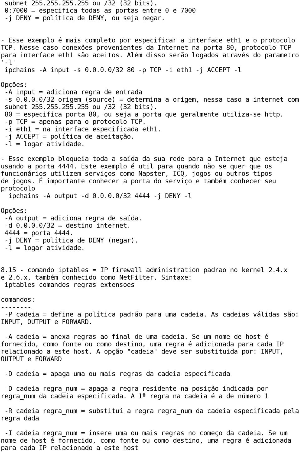 Além disso serão logados através do parametro '-l' ipchains -A input -s 0.0.0.0/32 80 -p TCP -i eth1 -j ACCEPT -l Opções: -A input = adiciona regra de entrada -s 0.0.0.0/32 origem (source) = determina a origem, nessa caso a internet com subnet 255.