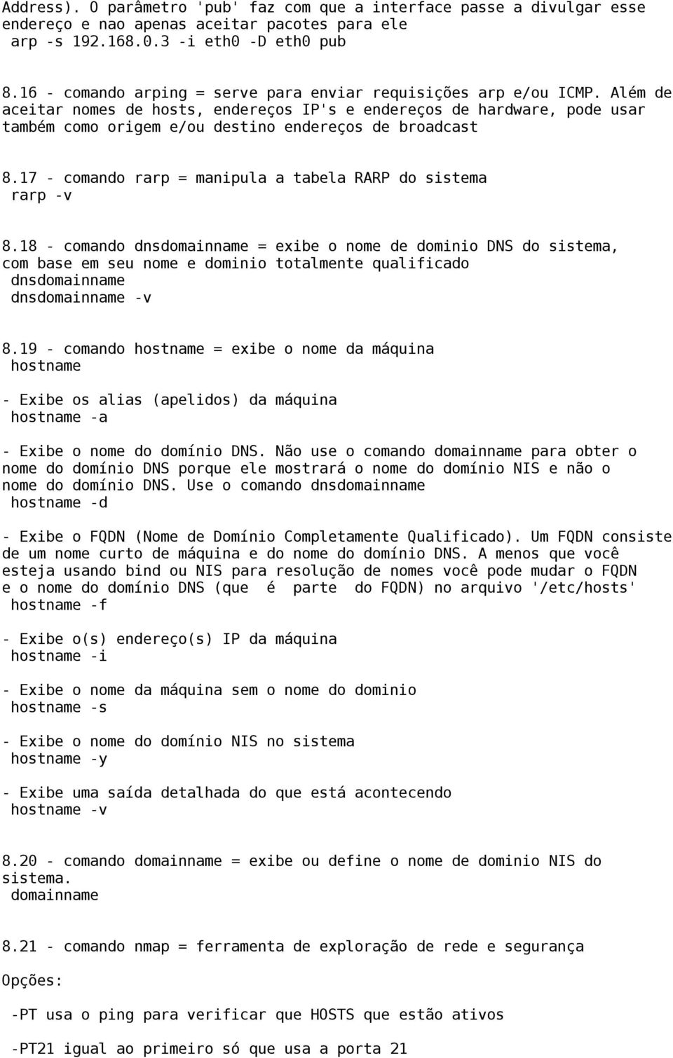 Além de aceitar nomes de hosts, endereços IP's e endereços de hardware, pode usar também como origem e/ou destino endereços de broadcast 8.