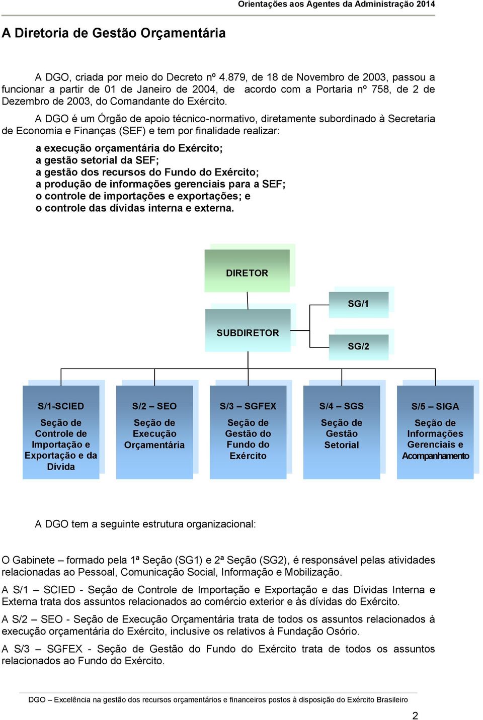 A DGO é um Órgão de apoio técnico-normativo, diretamente subordinado à Secretaria de Economia e Finanças (SEF) e tem por finalidade realizar: a execução orçamentária do Exército; a gestão setorial da