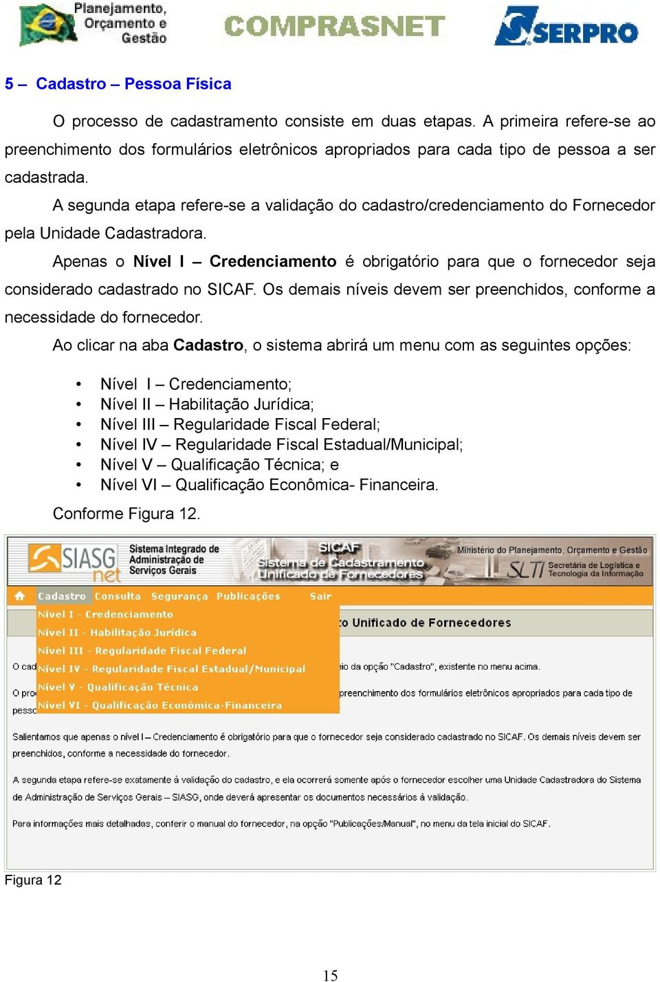 Apenas o Nível I Credenciamento é obrigatório para que o fornecedor seja considerado cadastrado no SICAF. Os demais níveis devem ser preenchidos, conforme a necessidade do fornecedor.