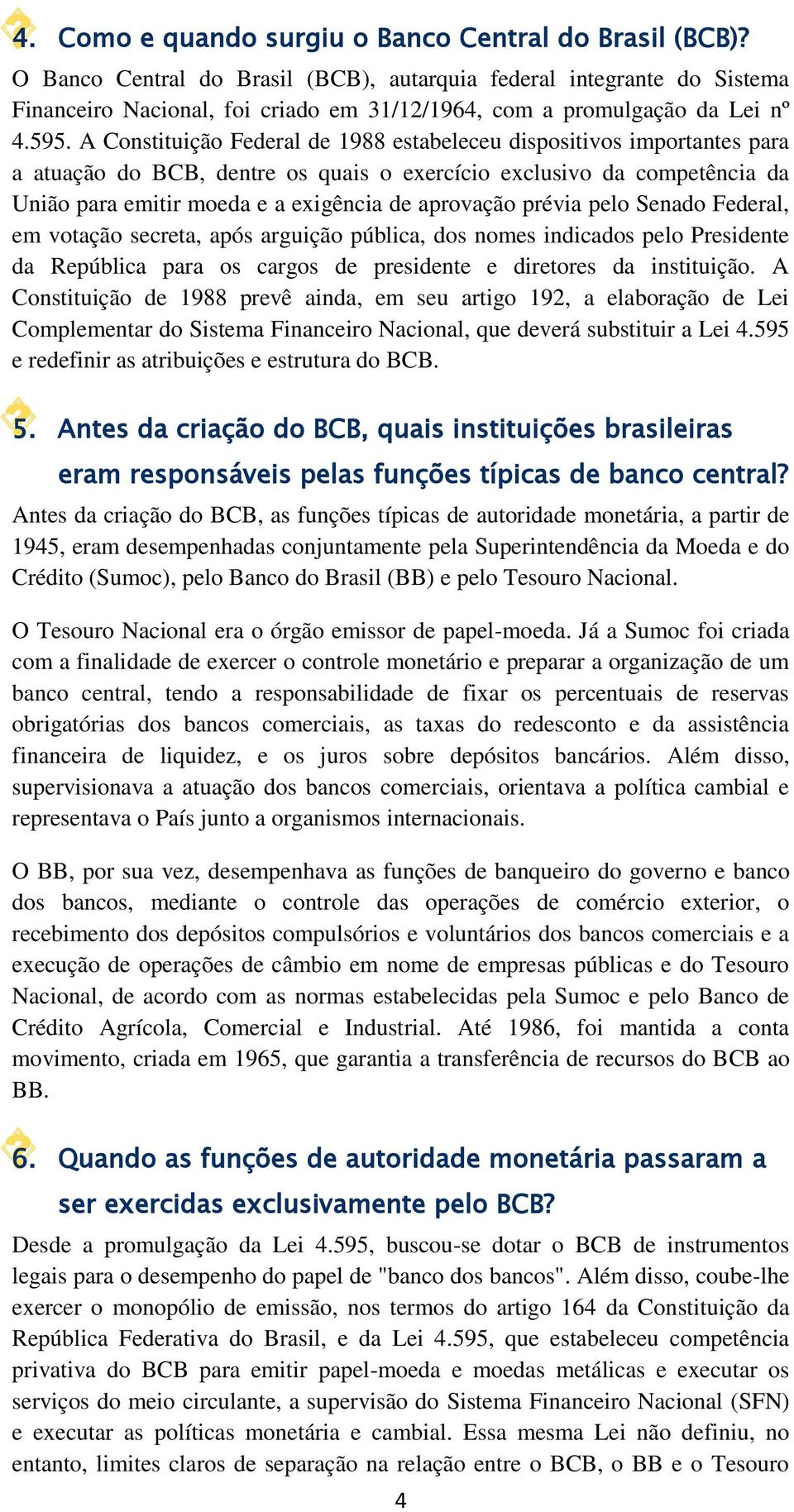 A Constituição Federal de 1988 estabeleceu dispositivos importantes para a atuação do BCB, dentre os quais o exercício exclusivo da competência da União para emitir moeda e a exigência de aprovação