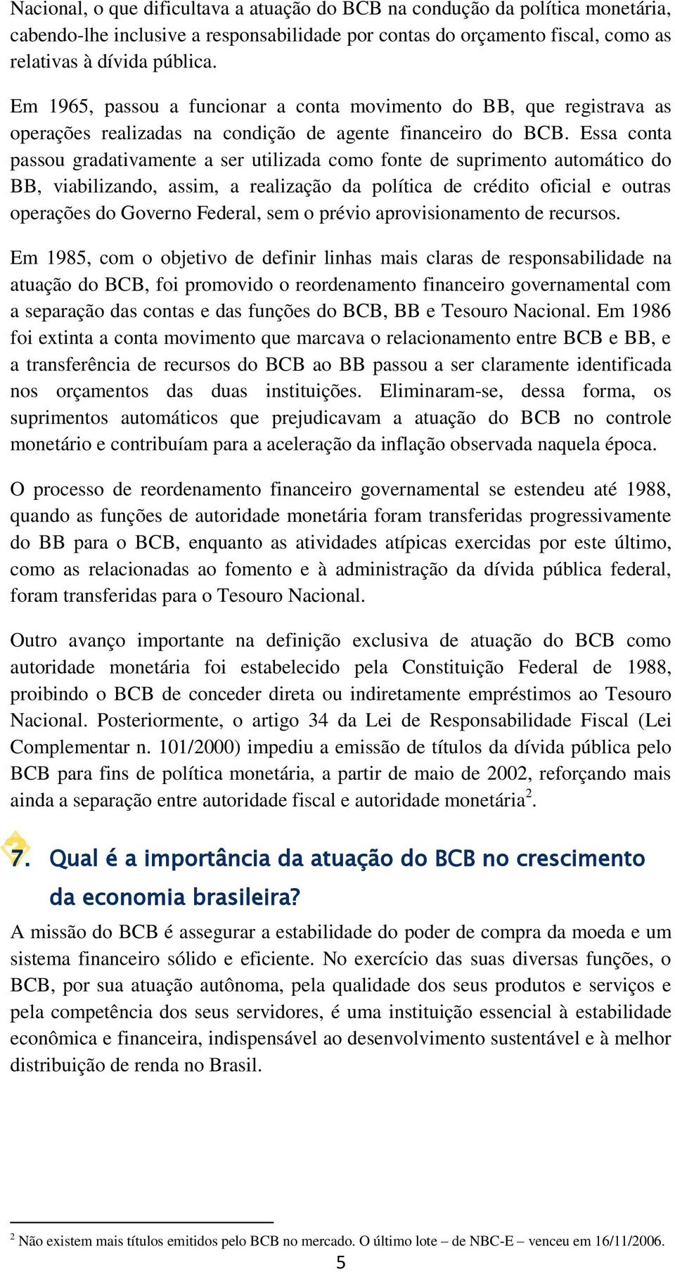 Essa conta passou gradativamente a ser utilizada como fonte de suprimento automático do BB, viabilizando, assim, a realização da política de crédito oficial e outras operações do Governo Federal, sem