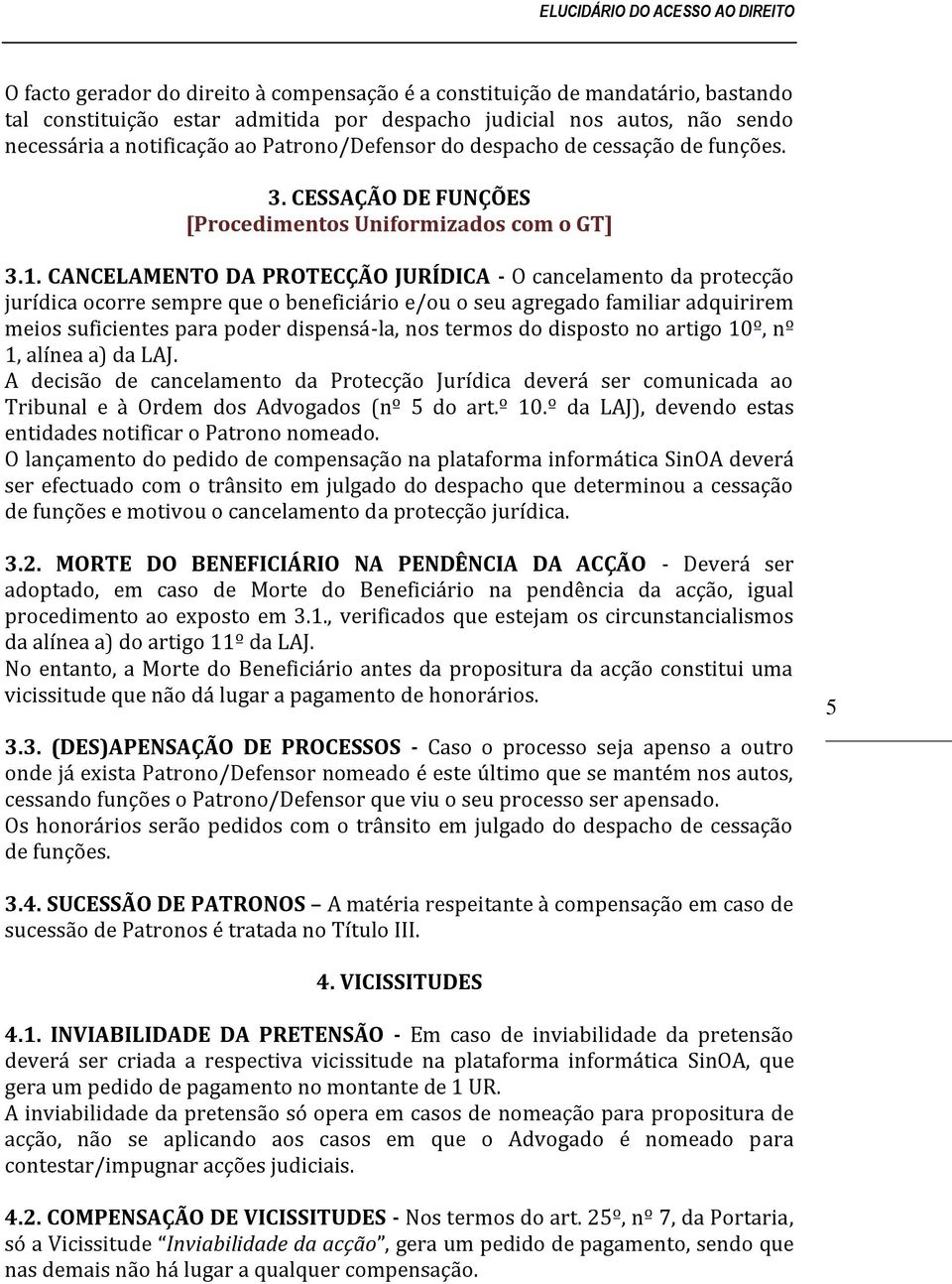 CANCELAMENTO DA PROTECÇÃO JURÍDICA - O cancelamento da protecção jurídica ocorre sempre que o beneficiário e/ou o seu agregado familiar adquirirem meios suficientes para poder dispensá-la, nos termos