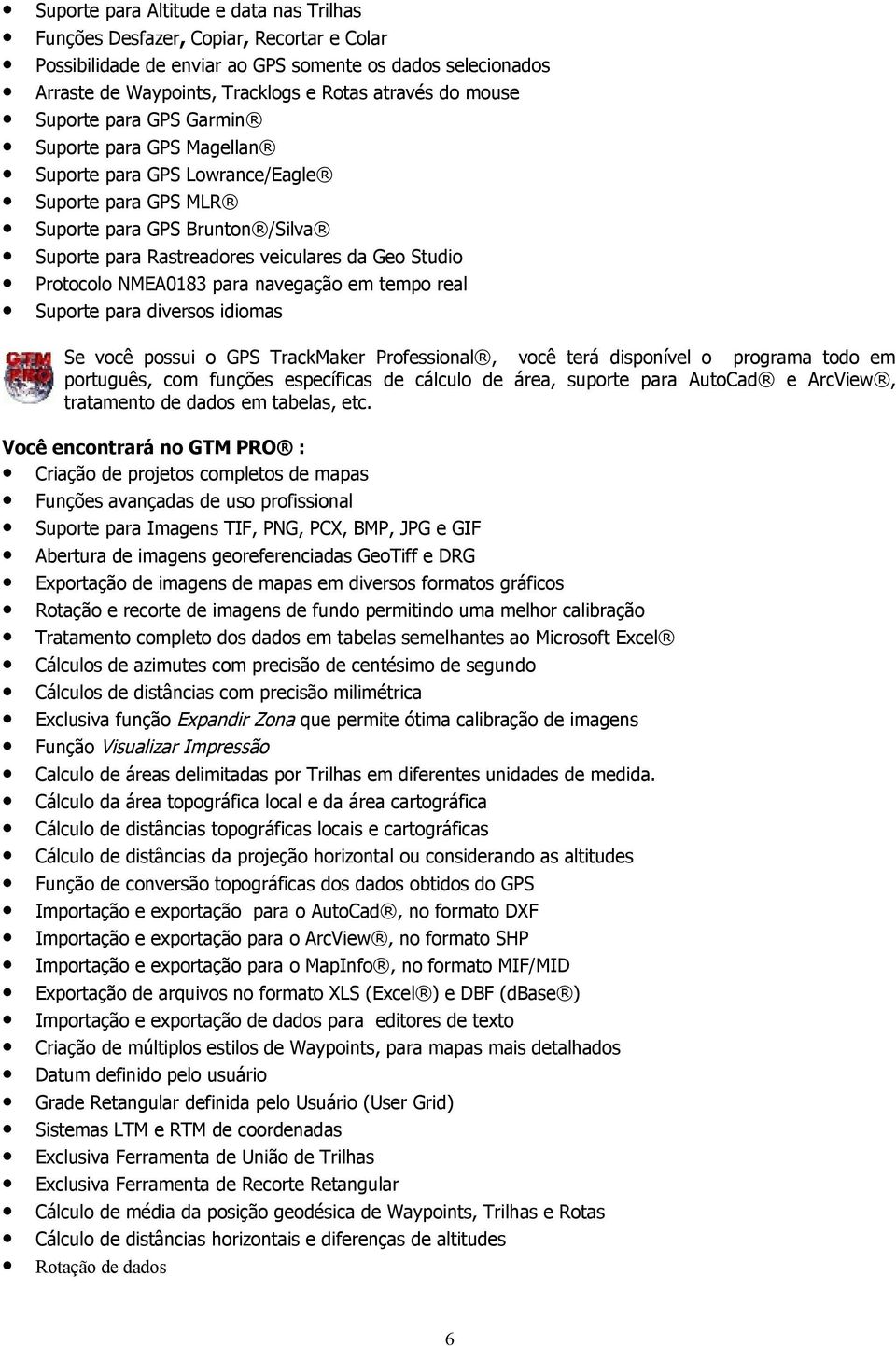 Protocolo NMEA0183 para navegação em tempo real Suporte para diversos idiomas Se você possui o GPS TrackMaker Professional, você terá disponível o programa todo em português, com funções específicas