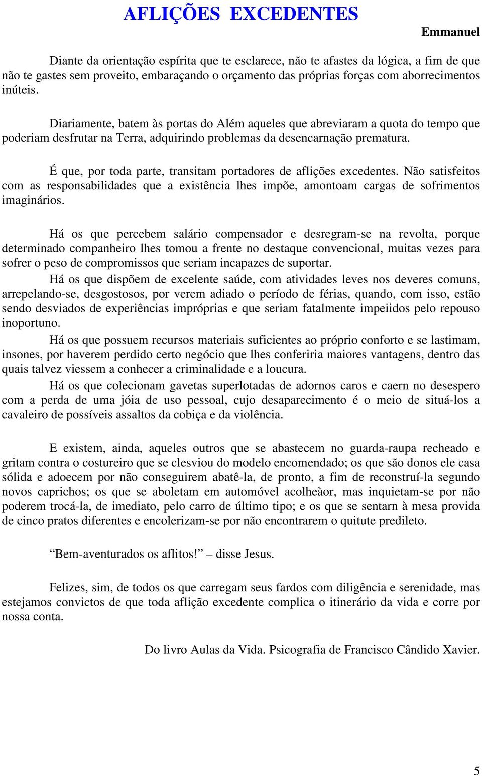 É que, por toda parte, transitam portadores de aflições excedentes. Não satisfeitos com as responsabilidades que a existência lhes impõe, amontoam cargas de sofrimentos imaginários.