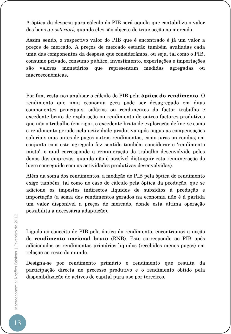 A preços de mercado estarão também avaliadas cada uma das componentes da despesa que considerámos, ou seja, tal como o PIB, consumo privado, consumo público, investimento, exportações e importações