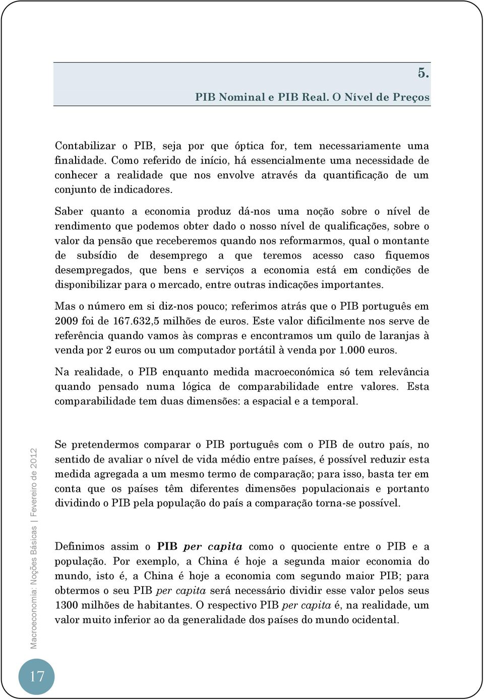 Saber quanto a economia produz dá-nos uma noção sobre o nível de rendimento que podemos obter dado o nosso nível de qualificações, sobre o valor da pensão que receberemos quando nos reformarmos, qual