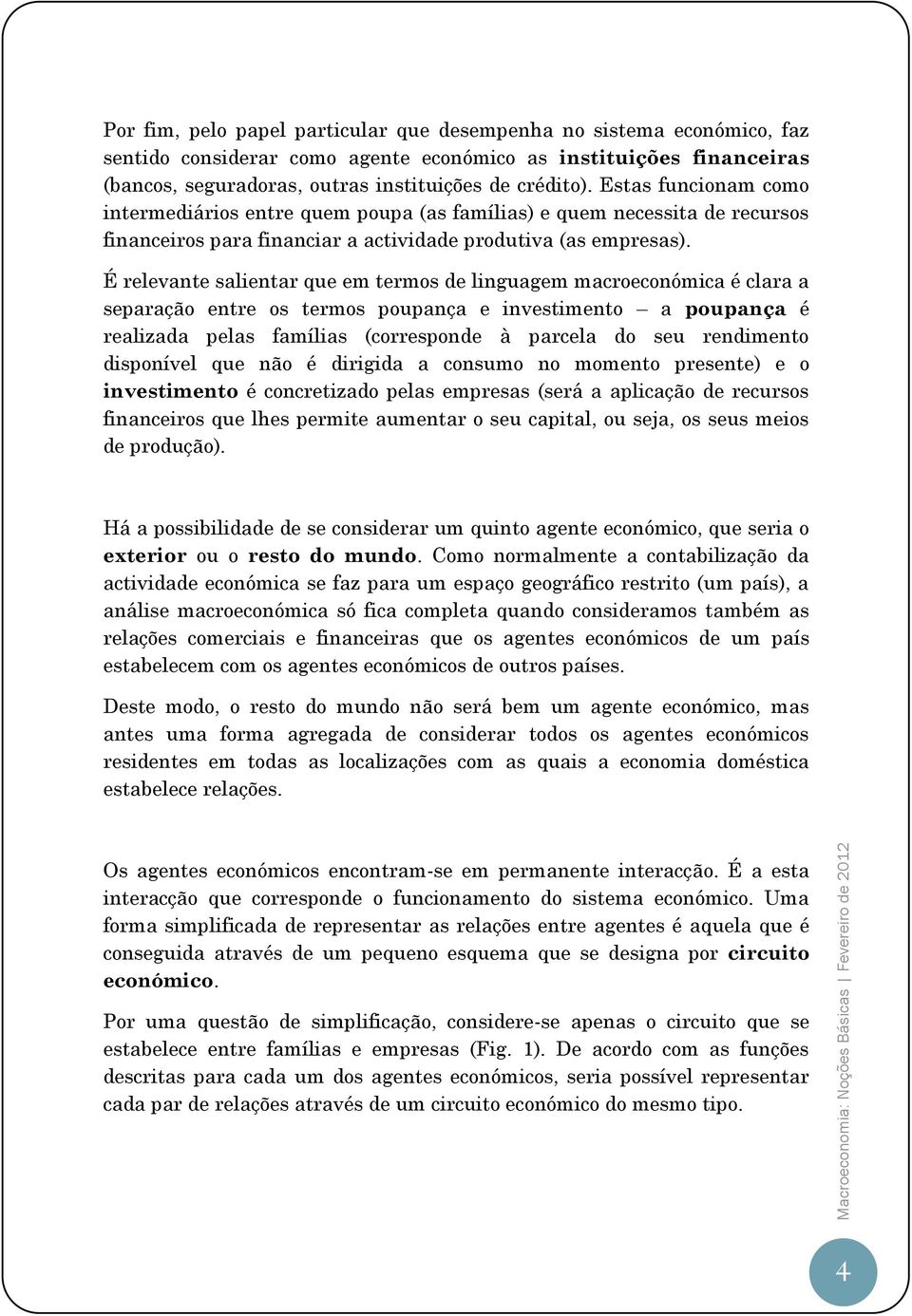 É relevante salientar que em termos de linguagem macroeconómica é clara a separação entre os termos poupança e investimento a poupança é realizada pelas famílias (corresponde à parcela do seu