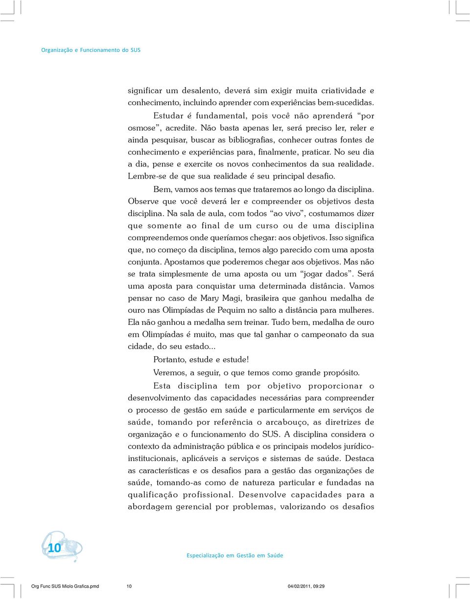 Não basta apenas ler, será preciso ler, reler e ainda pesquisar, buscar as bibliografias, conhecer outras fontes de conhecimento e experiências para, finalmente, praticar.