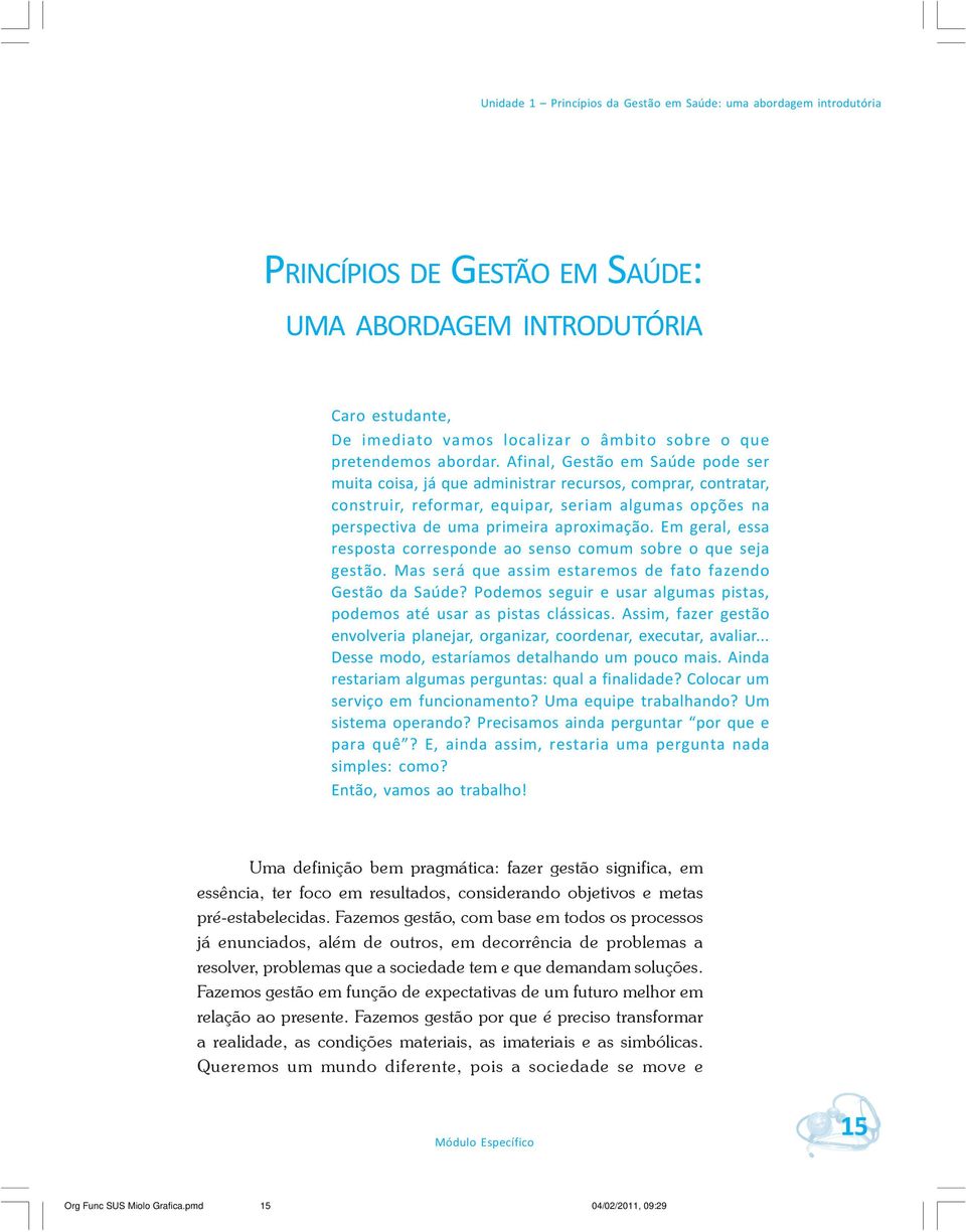 Afinal, Gestão em Saúde pode ser muita coisa, já que administrar recursos, comprar, contratar, construir, reformar, equipar, seriam algumas opções na perspectiva de uma primeira aproximação.