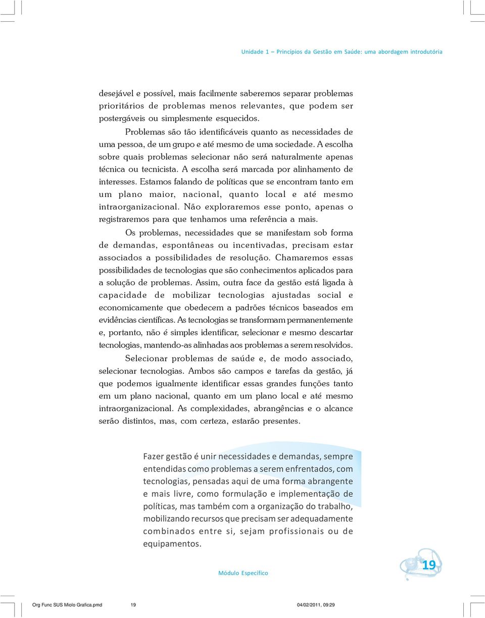 A escolha sobre quais problemas selecionar não será naturalmente apenas técnica ou tecnicista. A escolha será marcada por alinhamento de interesses.