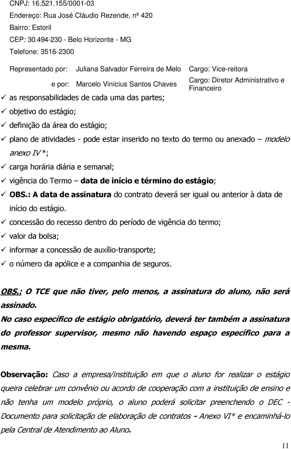 partes; objetivo do estágio; definição da área do estágio; Cargo: Diretor Administrativo e Financeiro plano de atividades - pode estar inserido no texto do termo ou anexado modelo anexo IV *; carga