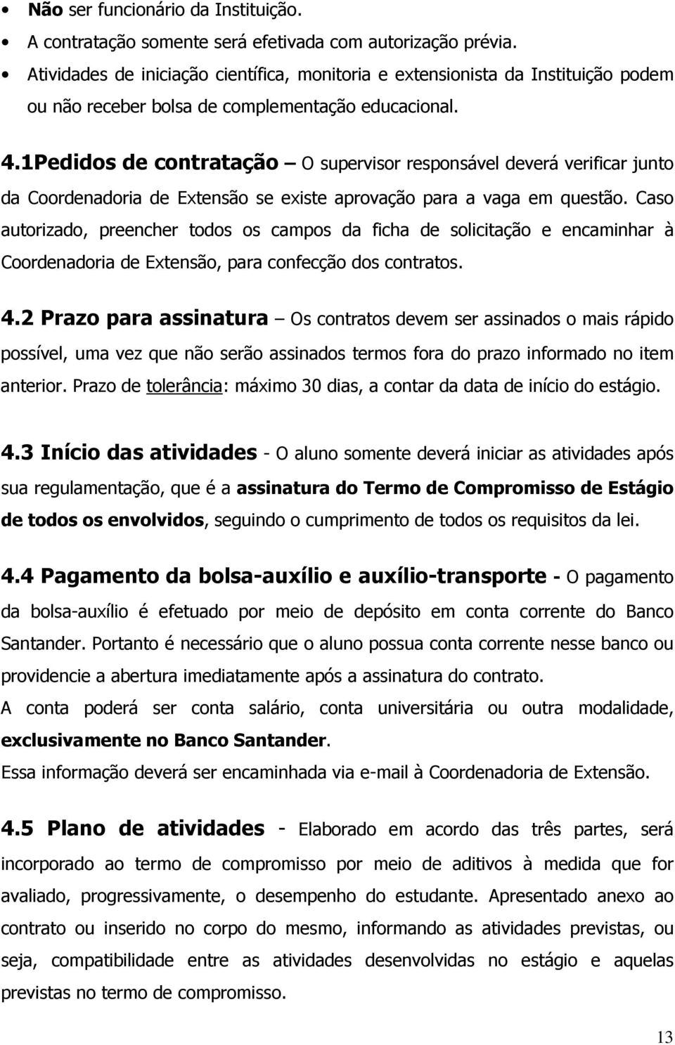 1Pedidos de contratação O supervisor responsável deverá verificar junto da Coordenadoria de Extensão se existe aprovação para a vaga em questão.