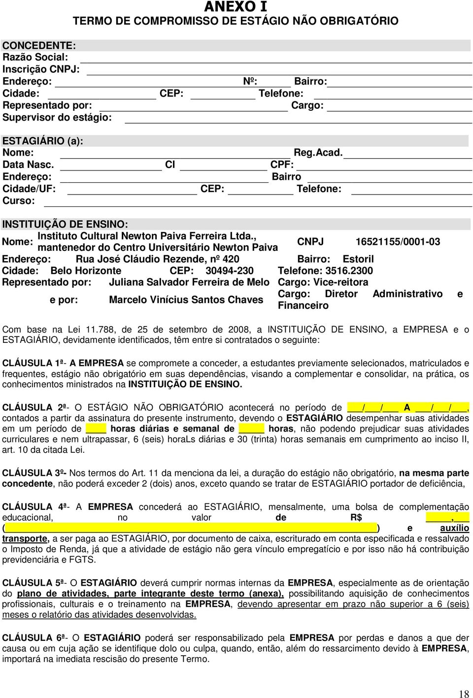 , Nome: mantenedor do Centro Universitário Newton Paiva CNPJ 16521155/0001-03 Endereço: Rua José Cláudio Rezende, nº 420 Bairro: Estoril Cidade: Belo Horizonte CEP: 30494-230 Telefone: 3516.