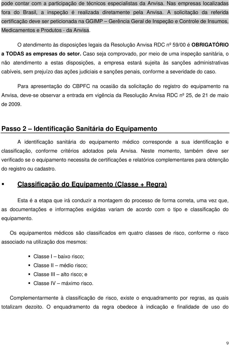 O atendimento às disposições legais da Resolução Anvisa RDC nº 59/00 é OBRIGATÓRIO a TODAS as empresas do setor.