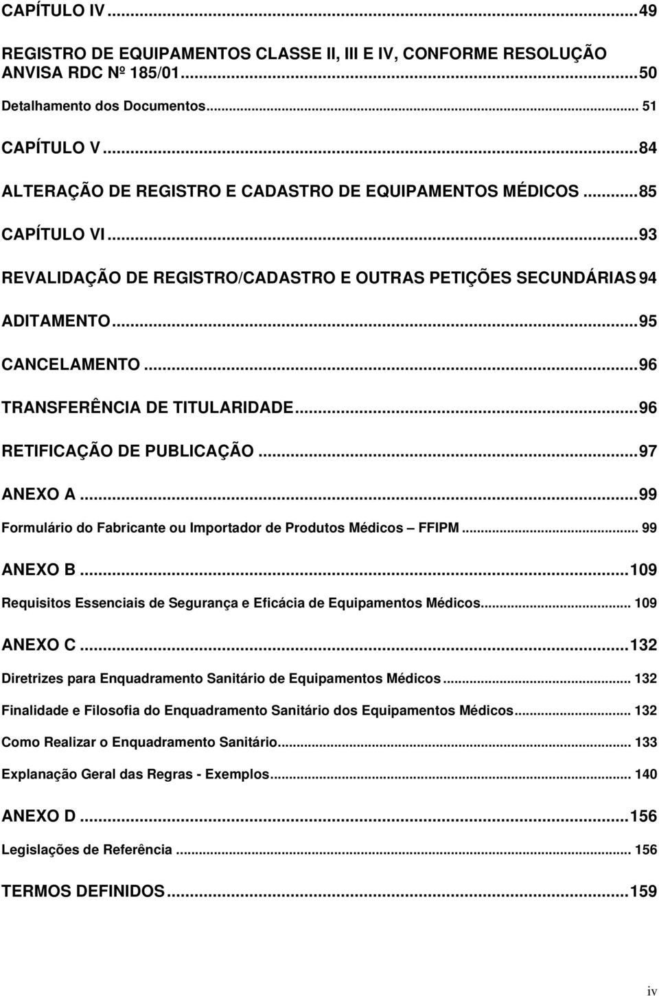 ..96 TRANSFERÊNCIA DE TITULARIDADE...96 RETIFICAÇÃO DE PUBLICAÇÃO...97 ANEXO A...99 Formulário do Fabricante ou Importador de Produtos Médicos FFIPM... 99 ANEXO B.