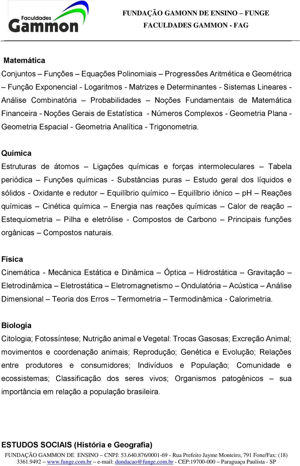 Química Estruturas de átomos Ligações químicas e forças intermoleculares Tabela periódica Funções químicas - Substâncias puras Estudo geral dos líquidos e sólidos - Oxidante e redutor Equilíbrio