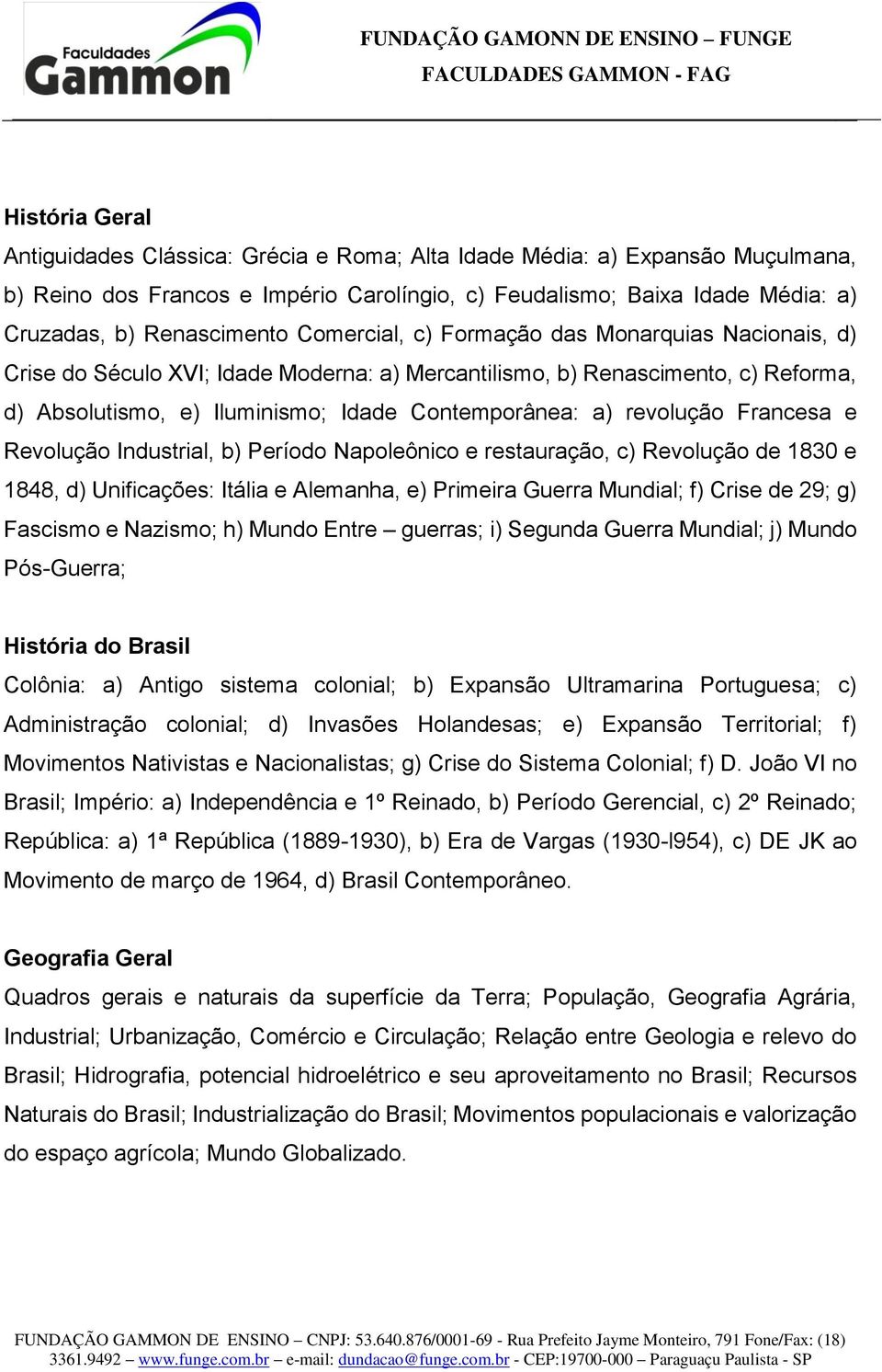 Francesa e Revolução Industrial, b) Período Napoleônico e restauração, c) Revolução de 1830 e 1848, d) Unificações: Itália e Alemanha, e) Primeira Guerra Mundial; f) Crise de 29; g) Fascismo e