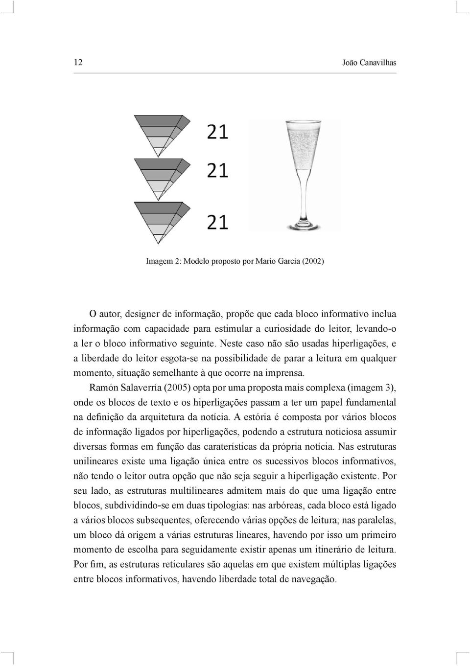 Neste caso não são usadas hiperligações, e a liberdade do leitor esgota-se na possibilidade de parar a leitura em qualquer momento, situação semelhante à que ocorre na imprensa.