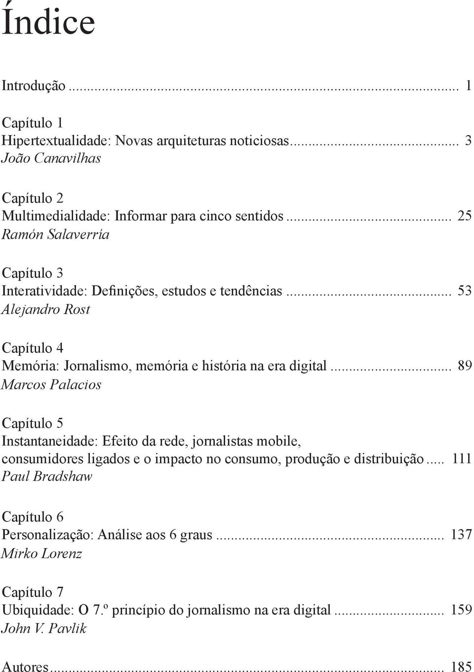 .. 89 Marcos Palacios Capítulo 5 Instantaneidade: Efeito da rede, jornalistas mobile, consumidores ligados e o impacto no consumo, produção e distribuição.