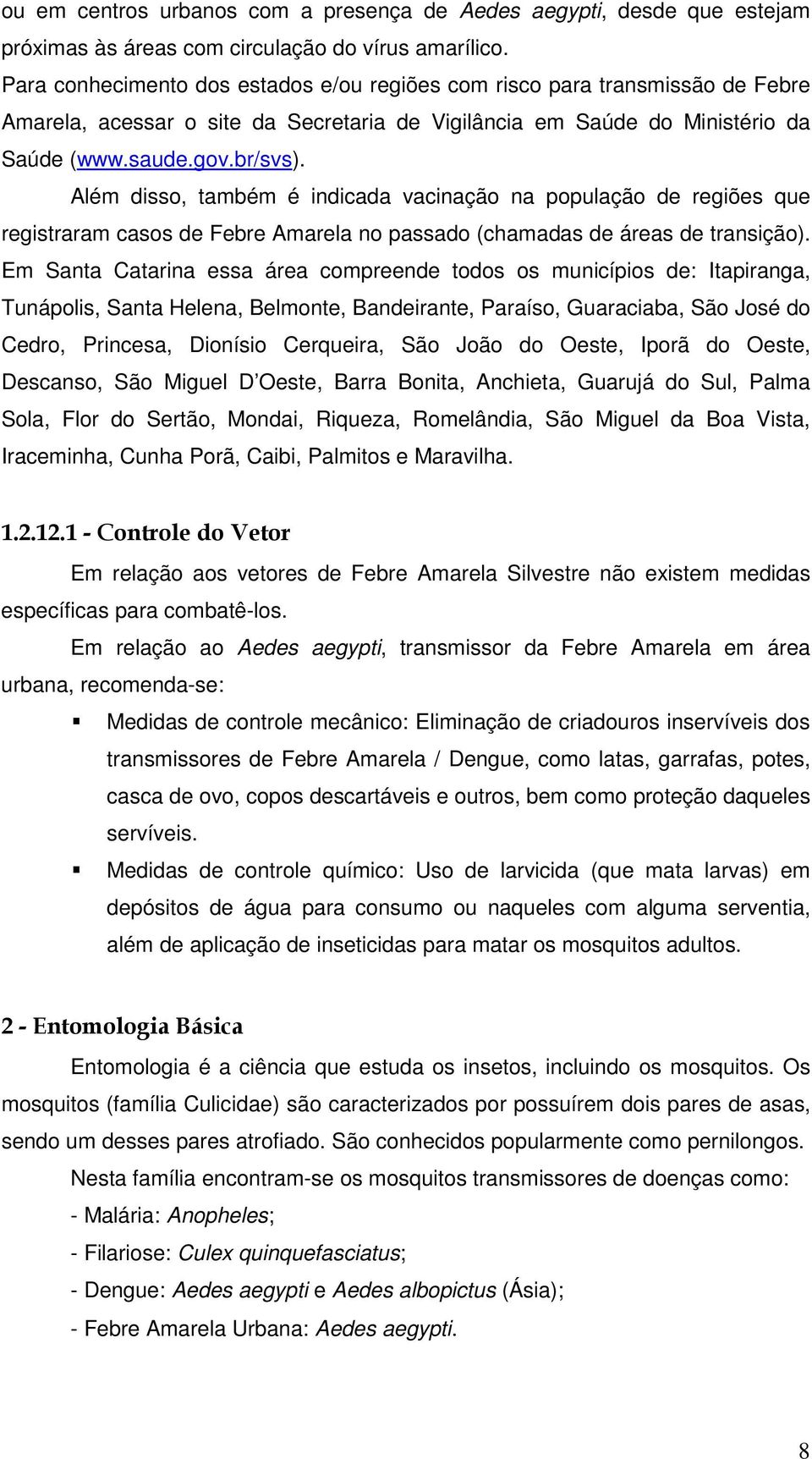 Além disso, também é indicada vacinação na população de regiões que registraram casos de Febre Amarela no passado (chamadas de áreas de transição).