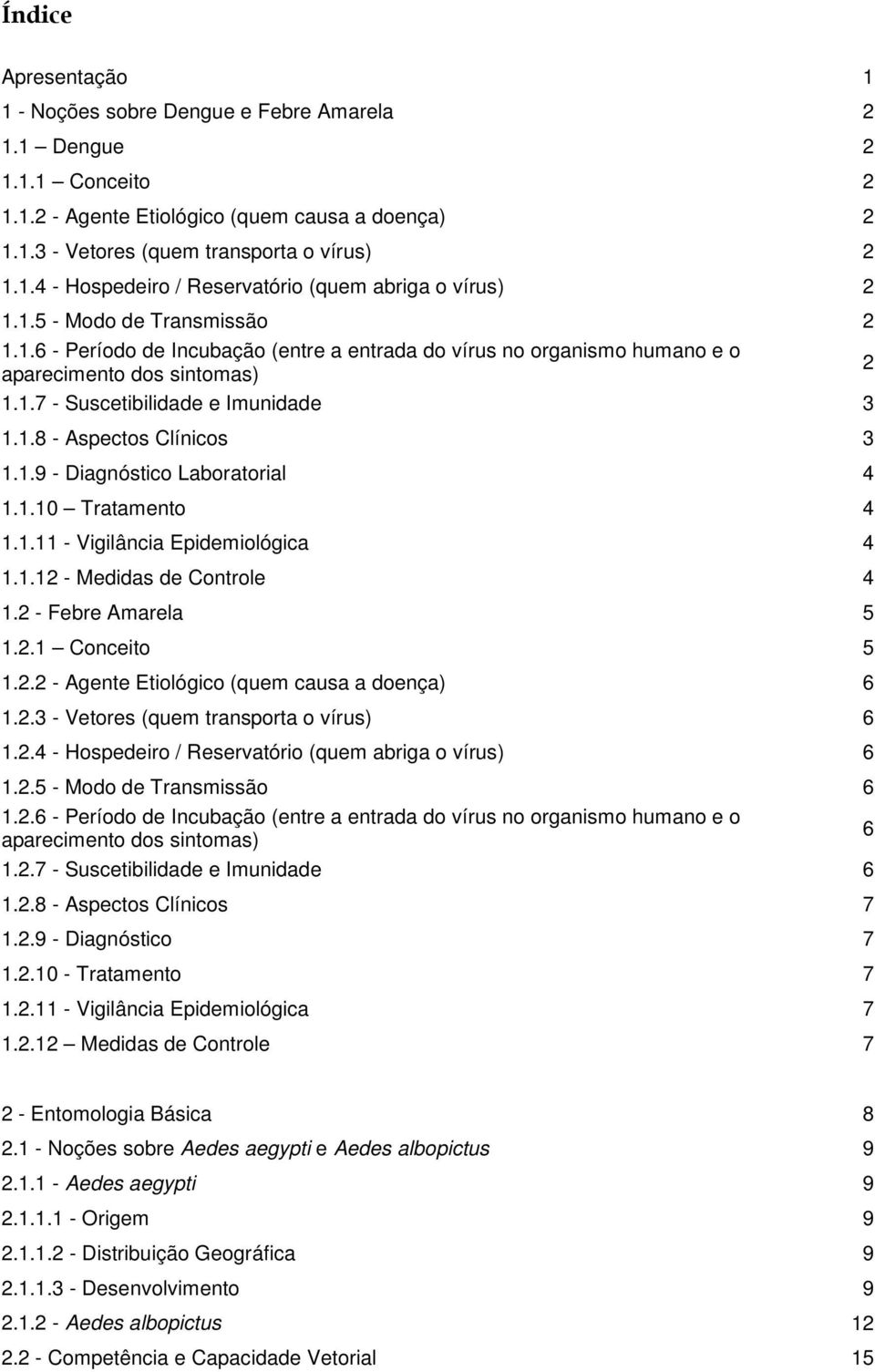 1.9 - Diagnóstico Laboratorial 4 1.1.10 Tratamento 4 1.1.11 - Vigilância Epidemiológica 4 1.1.12 - Medidas de Controle 4 1.2 - Febre Amarela 5 1.2.1 Conceito 5 1.2.2 - Agente Etiológico (quem causa a doença) 6 1.