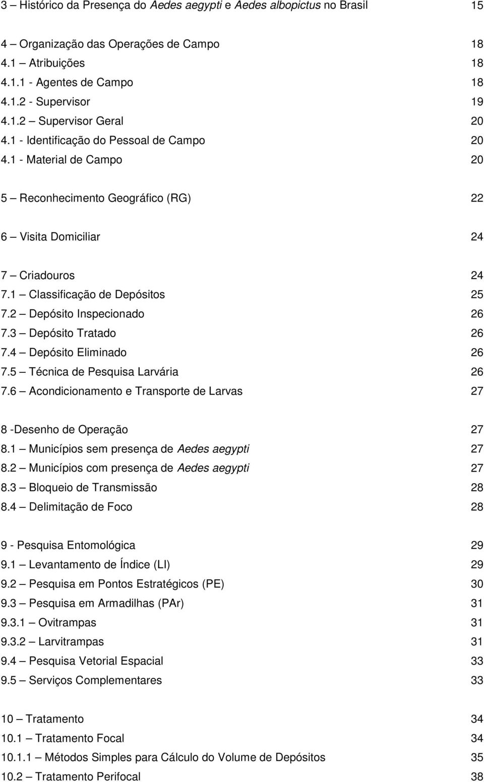 2 Depósito Inspecionado 26 7.3 Depósito Tratado 26 7.4 Depósito Eliminado 26 7.5 Técnica de Pesquisa Larvária 26 7.6 Acondicionamento e Transporte de Larvas 27 8 -Desenho de Operação 27 8.