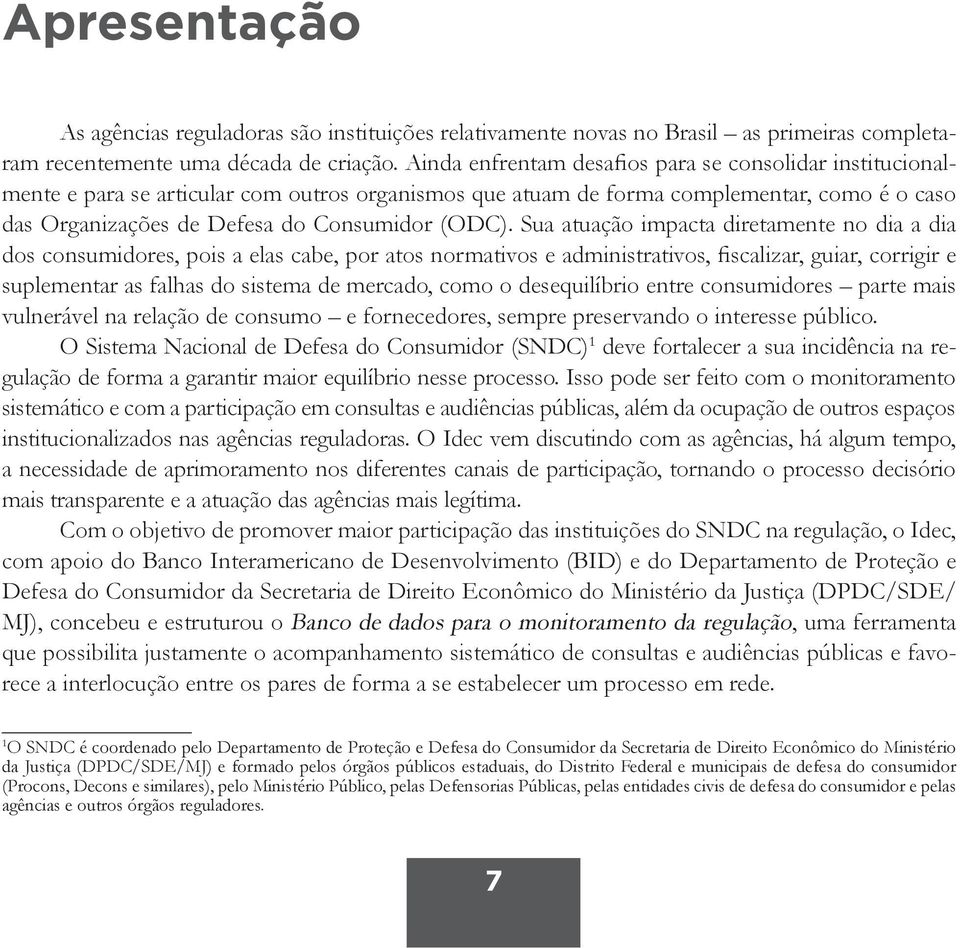 Sua atuação impacta diretamente no dia a dia dos consumidores, pois a elas cabe, por atos normativos e administrativos, fiscalizar, guiar, corrigir e suplementar as falhas do sistema de mercado, como