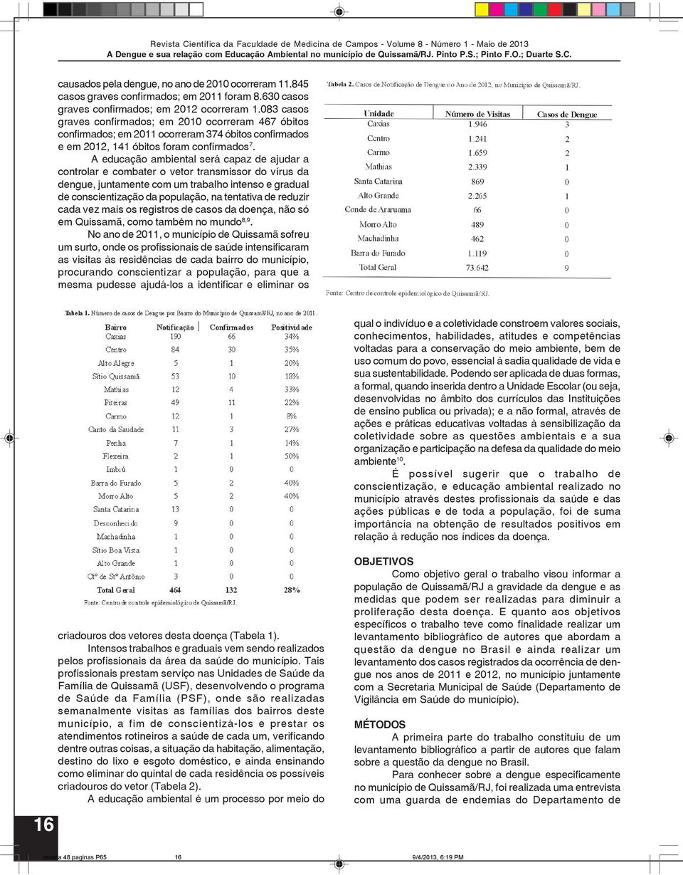 A educação ambiental será capaz de ajudar a controlar e combater o vetor transmissor do vírus da dengue, juntamente com um trabalho intenso e gradual de conscientização da população, na tentativa de