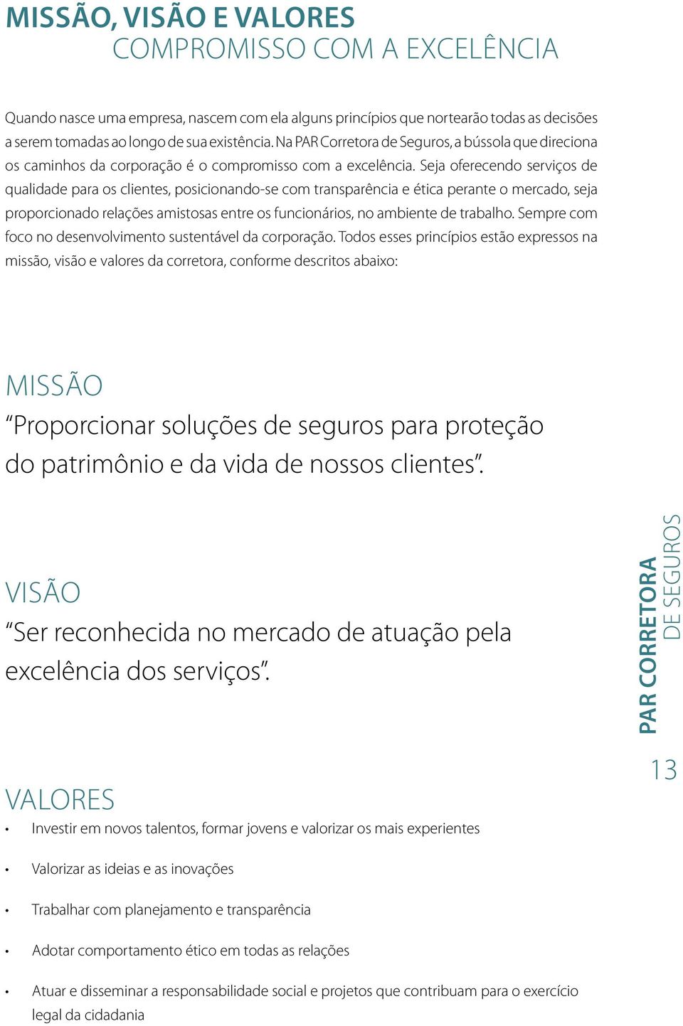 Seja oferecendo serviços de qualidade para os clientes, posicionando-se com transparência e ética perante o mercado, seja proporcionado relações amistosas entre os funcionários, no ambiente de