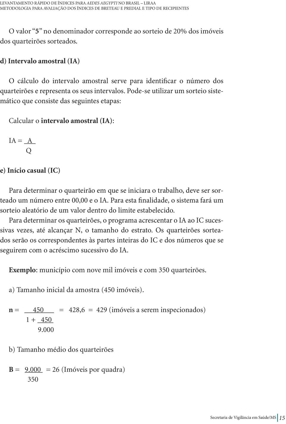 Pode-se utilizar um sorteio sistemático que consiste das seguintes etapas: Calcular o intervalo amostral (IA): IA = A Q e) Início casual (IC) Para determinar o quarteirão em que se iniciara o